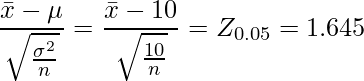  \displaystyle \frac{\bar{x}-\mu}{\sqrt{\frac{\sigma^2}{n}}} = \frac{\bar{x}-10}{\sqrt{\frac{10}{n}}} = Z_{0.05} = 1.645 