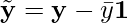  \[\tilde{\mathbf{y}} = \mathbf{y} - \bar{y}\mathbf{1}\] 