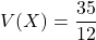 V(X)=\displaystyle \frac{35}{12}