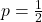 p= \frac{1}{2}