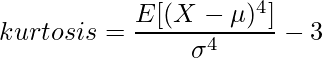  \displaystyle kurtosis = \frac{E[(X-\mu)^4]}{\sigma^4} -3 