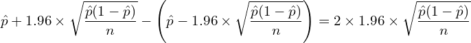  \displaystyle \hat{p} + 1.96 \times \sqrt{\frac{\hat{p}(1-\hat{p})}{n}} - \left( \hat{p}-1.96 \times \sqrt{\frac{\hat{p}(1-\hat{p})}{n}} \right) = 2 \times 1.96 \times \sqrt{\frac{\hat{p}(1-\hat{p})}{n}} 