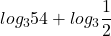 \displaystyle log_{3}54 + log_{3}{\frac{1}{2}}