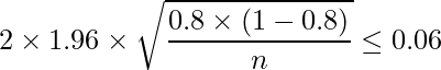  \displaystyle 2 \times 1.96 \times \sqrt{\frac{0.8 \times (1-0.8)}{n}} \leq 0.06 