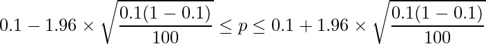  \displaystyle 0.1-1.96 \times \sqrt{\frac{0.1(1-0.1)}{100}} \leq p \leq 0.1 + 1.96 \times \sqrt{\frac{0.1(1-0.1)}{100}}  