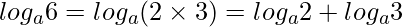  \displaystyle log_{a}6 = log_{a}{(2 \times 3)} = log_{a}2 + log_{a}3 