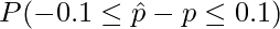  \displaystyle P(-0.1 \leq \hat{p} - p \leq 0.1) 