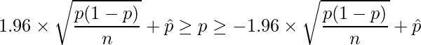  \displaystyle 1.96 \times \sqrt{\frac{p(1-p)}{n}} + \hat{p} \geq p \geq -1.96 \times \sqrt{\frac{p(1-p)}{n}} + \hat{p} 