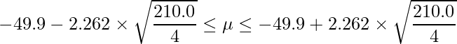  \displaystyle -49.9-2.262 \times \sqrt{\frac{210.0}{4}} \leq \mu  \leq -49.9+2.262 \times \sqrt{\frac{210.0}{4}} 