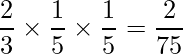  \displaystyle \frac{2}{3} \times \frac{1}{5} \times \frac{1}{5} = \frac{2}{75} 