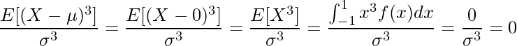  \displaystyle \frac{E[(X-\mu)^3]}{\sigma^3} = \frac{E[(X-0)^3]}{\sigma^3} = \frac{E[X^3]}{\sigma^3} = \frac{\int_{-1}^1 x^3f(x)dx}{\sigma^3} = \frac{0}{\sigma^3} = 0 