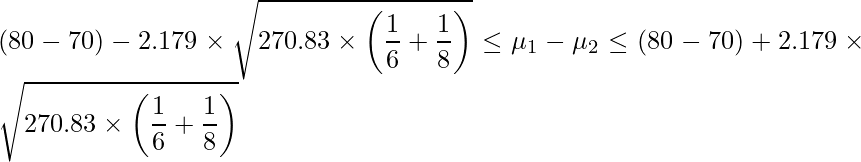  \displaystyle (80-70)-2.179  \times \sqrt{270.83 \times \left(\frac{1}{6}+\frac{1}{8}\right)} \leq \mu_{1}-\mu_{2}  \leq (80-70)+2.179  \times \sqrt{270.83 \times \left(\frac{1}{6}+\frac{1}{8}\right)} 