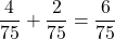 \displaystyle \frac{4}{75} + \frac{2}{75} = \frac{6}{75}