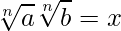  \displaystyle \sqrt[n]{a} \sqrt[n]{b} = x 