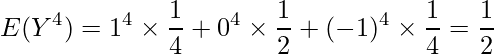  \displaystyle E(Y^4)=1^4 \times \frac{1}{4} + 0^4 \times \frac{1}{2} + (-1)^4 \times \frac{1}{4} = \frac{1}{2} 