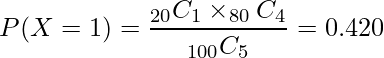  \displaystyle P(X=1)= \frac{_{20}C_{1} \times _{80}C_{4}}{_{100}C_{5}} = 0.420 