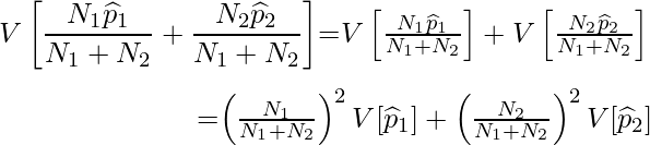  \begin{eqnarray*} \displaystyle V\left[ \frac{N_1\widehat{p}_1}{N_1+N_2} + \frac{N_2\widehat{p}_2}{N_1+N_2}\right]  $=$ V\left[ \frac{N_1\widehat{p}_1}{N_1+N_2} \right] + V\left[ \frac{N_2\widehat{p}_2}{N_1+N_2}\right]  \\ $=$ \left( \frac{N_1}{N_1+N_2} \right)^2 V[\widehat{p}_1] + \left( \frac{N_2}{N_1+N_2} \right)^2 V[\widehat{p}_2] \end{eqnarray*} 