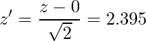  \displaystyle z' = \frac{z-0}{\sqrt{2}}= 2.395 