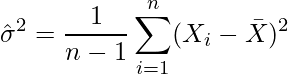  \displaystyle \hat{\sigma}^2 = \frac{1}{n-1}\sum_{i=1}^{n} (X_i -\bar{X})^2 