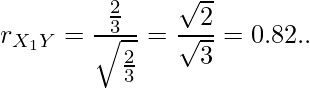  r_{X_1Y}= \displaystyle \frac{\frac{2}{3}}{\sqrt{\frac{2}{3}}} = \frac{\sqrt{2}}{\sqrt{3}}=0.82.. 