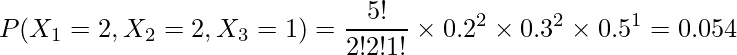  \begin{eqnarray*} \displaystyle P(X_1 = 2, X_2 = 2, X_3 = 1) = \frac{5!}{2!2!1!} \times 0.2^{2} \times 0.3^{2} \times 0.5^{1} = 0.054 \\ \end{eqnarray*} 