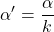 \displaystyle \alpha'=\frac{\alpha}{k}