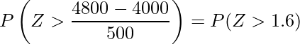  \displaystyle P \left(Z > \frac{4800-4000}{500} \right) = P (Z>1.6) 