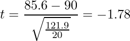  \displaystyle t=\frac{85.6-90}{\sqrt{\frac{121.9}{20}}} = -1.78 