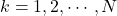 k=1,2, \cdots, N