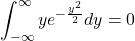 \displaystyle \int_{-\infty}^{\infty} y e^{-\frac{y^{2}}{2}} dy = 0