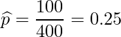  \displaystyle \widehat{p} = \frac{100}{400} = 0.25 