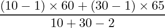  \displaystyle \frac{(10-1) \times 60 +(30-1) \times 65}{10+30-2} 