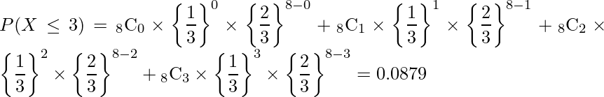  \displaystyle P(X \leq 3) = {}_{8} \mathrm{C}_{0} \times \left\{ \frac {1}{3} \right\} ^{0} \times \left\{ \frac{2}{3} \right\}^{8-0} + {}_{8} \mathrm{C}_{1} \times \left\{ \frac {1}{3} \right\} ^{1} \times \left\{ \frac{2}{3} \right\}^{8-1} + {}_{8} \mathrm{C}_{2} \times \left\{ \frac {1}{3} \right\} ^{2} \times \left\{ \frac{2}{3} \right\}^{8-2} + {}_{8} \mathrm{C}_{3} \times \left\{ \frac {1}{3} \right\} ^{3} \times \left\{ \frac{2}{3} \right\}^{8-3} = 0.0879 