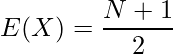  \displaystyle E(X)=\frac {N+1}{2} 