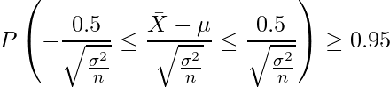  \displaystyle P \left(-\frac{0.5}{\sqrt{\frac{\sigma^2}{n}}} \leq \frac{\bar{X}-\mu}{\sqrt{\frac{\sigma^2}{n}}} \leq \frac{0.5}{\sqrt{\frac{\sigma^2}{n}}} \right) \geq 0.95 