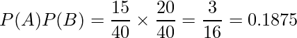  P(A)P(B) = \displaystyle \frac{15}{40} \times \frac{20}{40} = \frac{3}{16} = 0.1875 