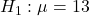 H_1:\mu=13