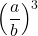 \displaystyle \left(\frac{a}{b}\right)^3