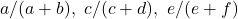 a/(a+b),\ c/(c+d),\ e/(e+f)