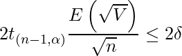  \begin{equation*} \displaystyle 2t_{(n-1, \alpha)} \frac{E\left( \sqrt{V} \right)}{\sqrt{n}} \leq 2 \delta \end{equation*} 