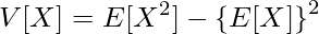  \displaystyle V[X] = E[X^2] - \left\{ E[X] \right\}^2 