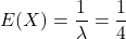 E(X)= \displaystyle \frac{1}{\lambda}=\displaystyle \frac{1}{4}