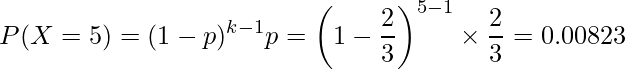  \displaystyle P(X=5)=(1-p)^{k-1}  p=\left(1-\frac{2}{3}\right)^{5-1} \times \frac{2}{3}=0.00823 