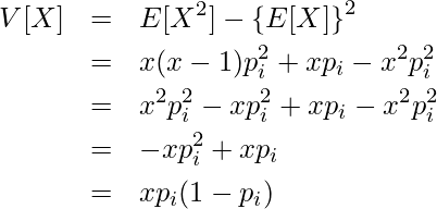  \begin{eqnarray*} \displaystyle V[X] &=& E[X^2] - \left\{E[X] \right\}^2 \\ &=& x(x-1)p^{2}_{i} + xp_i - x^2p^2_i \\ &=& x^2p^{2}_{i} -xp^{2}_{i} + xp_i - x^2p^2_i \\ &=& -xp^{2}_{i} + xp_i \\ &=& xp_i(1-p_{i}) \\ \end{eqnarray*} 