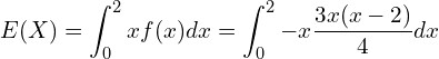  \displaystyle E(X)= \int_{0}^{2} xf(x) dx = \int_{0}^{2} -x \frac{3x(x-2)}{4} dx 