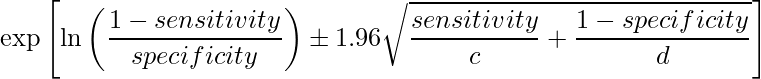  \displaystyle \exp \left[\ln\left(\frac{1-sensitivity}{specificity}\right)\pm 1.96 \sqrt{\frac{sensitivity}{c}+\frac{1-specificity}{d}} \right] 