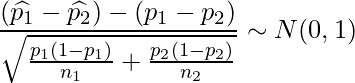  \displaystyle \frac{(\widehat{p_1}-\widehat{p_2}) - (p_1-p_2)}{\sqrt{\frac{p_1(1-p_1)}{n_1}+\frac{p_2(1-p_2)}{n_2}}} \sim N (0, 1) 