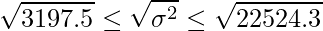  \displaystyle  \sqrt{3197.5} \leq \sqrt{\sigma^{2}} \leq \sqrt{22524.3} 