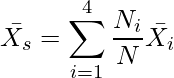  \displaystyle \bar{X_s} = \sum_{i=1}^{4} \frac{N_i}{N}\bar{X_i}  