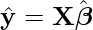  \[\hat{\mathbf{y}} = \mathbf{X}\hat{\boldsymbol{\beta}}\] 